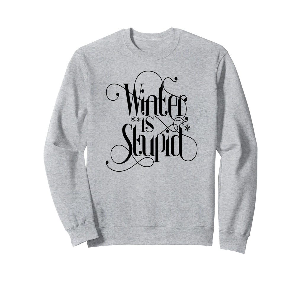 Winter Is Stupid Sweatshirt - Novelty Apparel Men Women - T-Shirt, Sweatshirt, Hoodie
