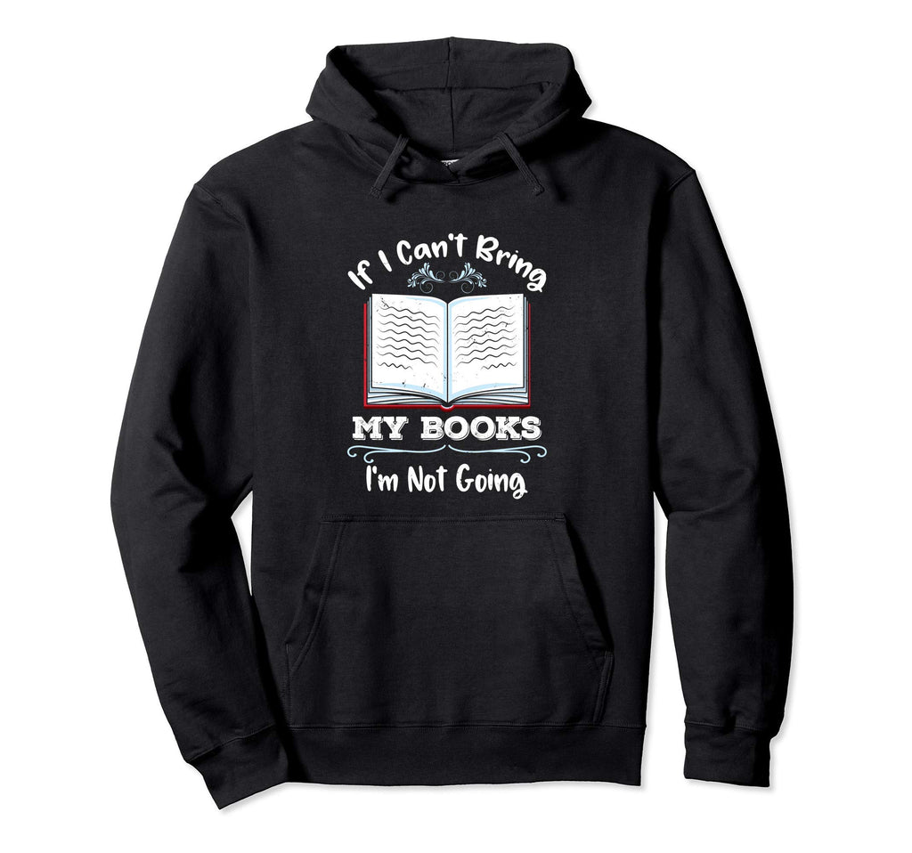 If I Cant Bring My Books Im Not Going Hoodie - Novelty Apparel Men Women - T-Shirt, Sweatshirt, Hoodie