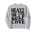 Heavy Self Love Self Care New Mom Sweatshirt - Fun Novelty Design Unisex - T-Shirt, Sweatshirt, Hoodie