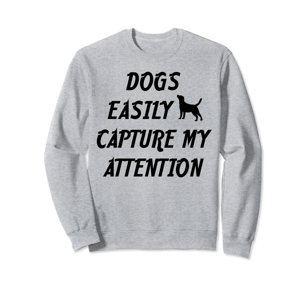 Dogs Easily Capture My Attention Sweatshirt - Novelty Apparel Unisex - T-Shirt, Sweatshirt, Hoodie