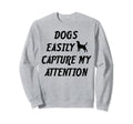Dogs Easily Capture My Attention Sweatshirt - Novelty Apparel Unisex - T-Shirt, Sweatshirt, Hoodie