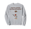 Hold Partner Im Overstimulated Sweatshirt - Custom Art Print Men Women - T-Shirt, Sweatshirt, Hoodie