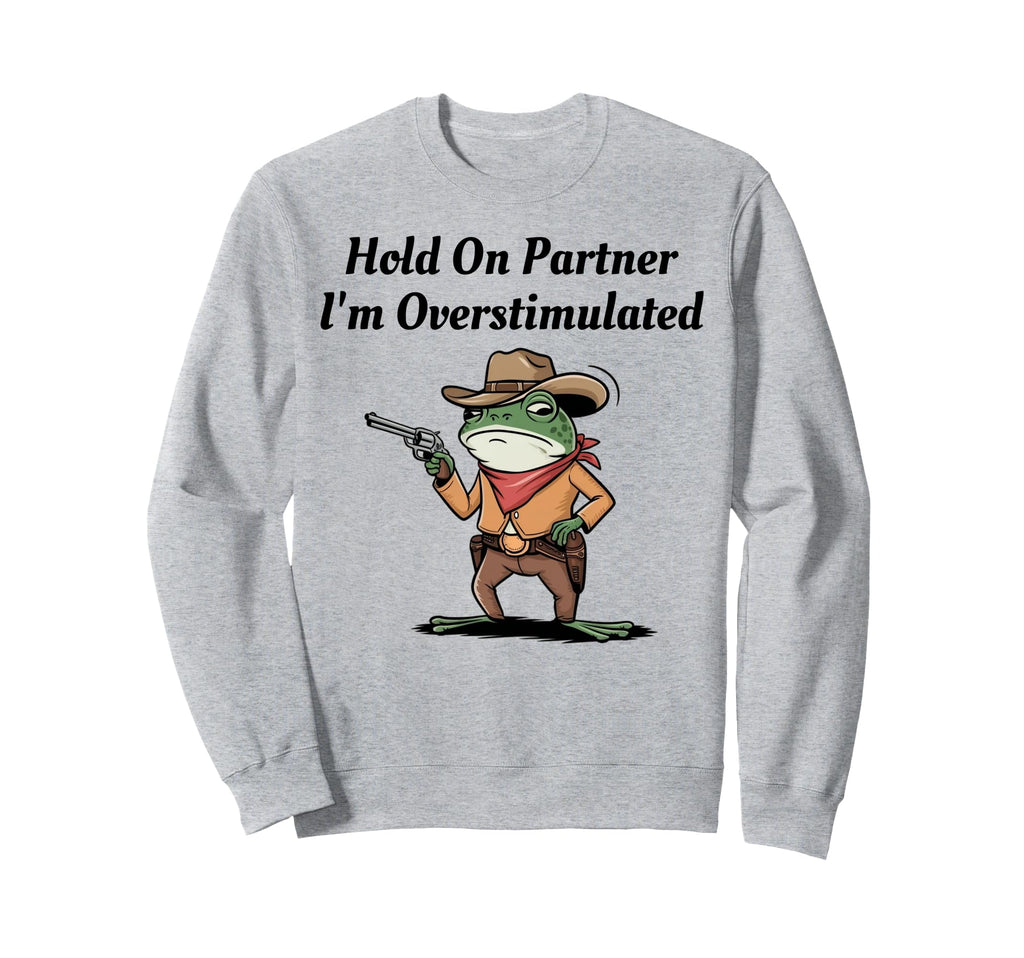 Hold Partner Im Overstimulated Cowboy Sweatshirt - Trendy Graphic Unisex - T-Shirt, Sweatshirt, Hoodie