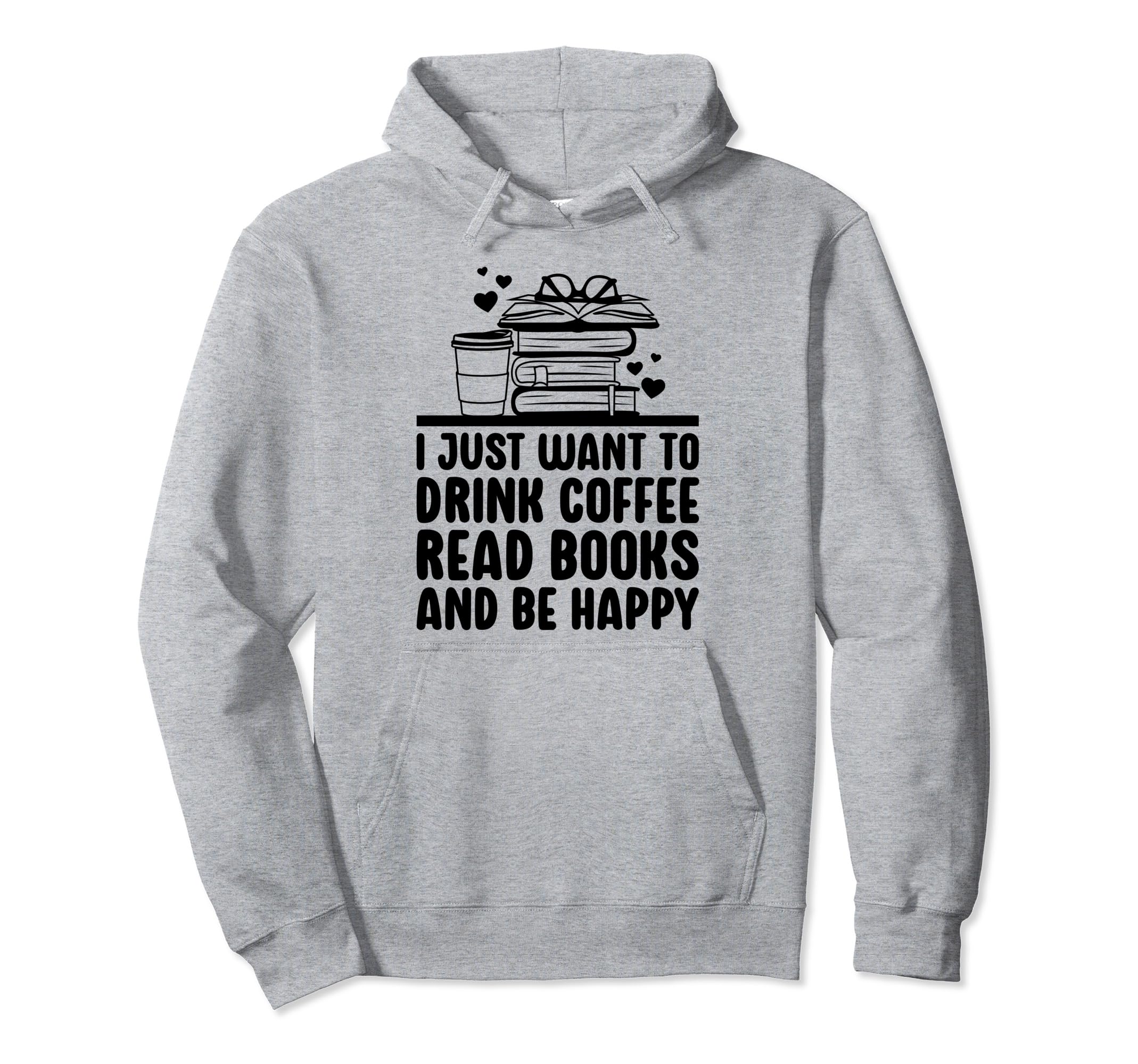 Just Want To Drink Coffee Read Books Hoodie - Novelty Apparel Men Women - T-Shirt, Sweatshirt, Hoodie
