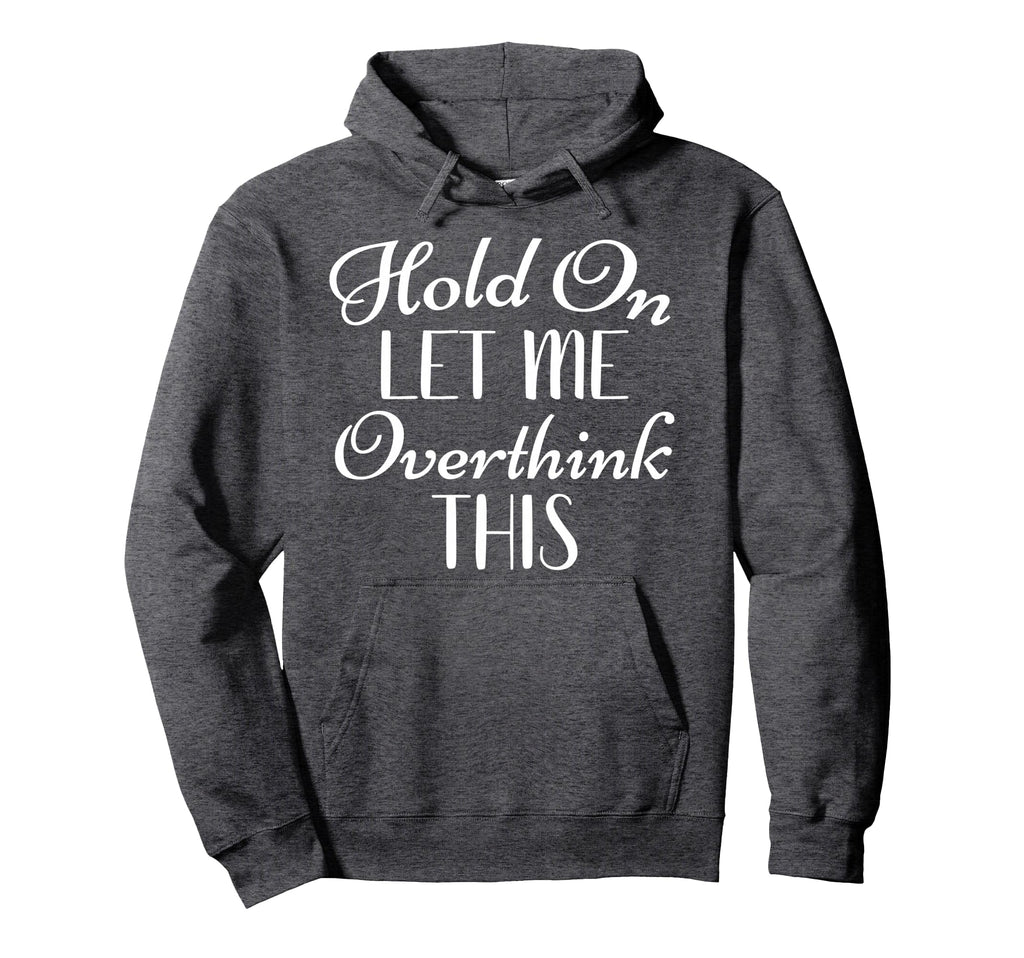 Hold Let Me Overthink This Funny Sarcastic Hoodie - Graphic Print Unisex - T-Shirt, Sweatshirt, Hoodie