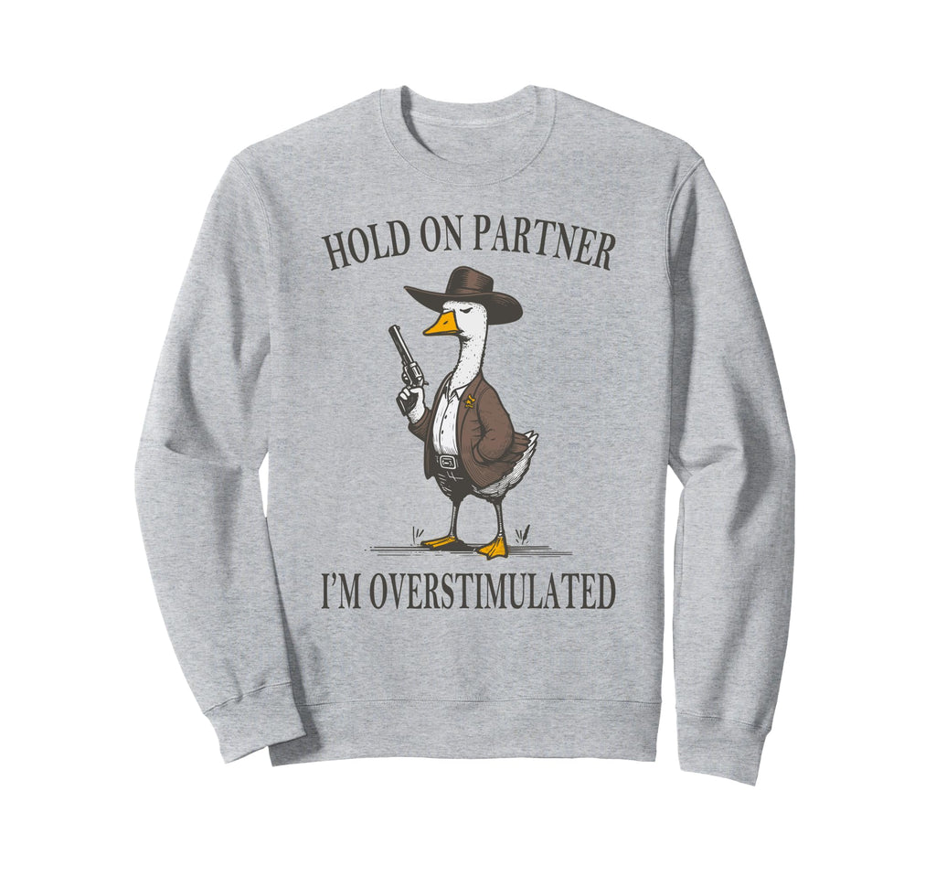 Hold Partner Im Overstimulated Goose Sweatshirt - Graphic Print Unisex - T-Shirt, Sweatshirt, Hoodie