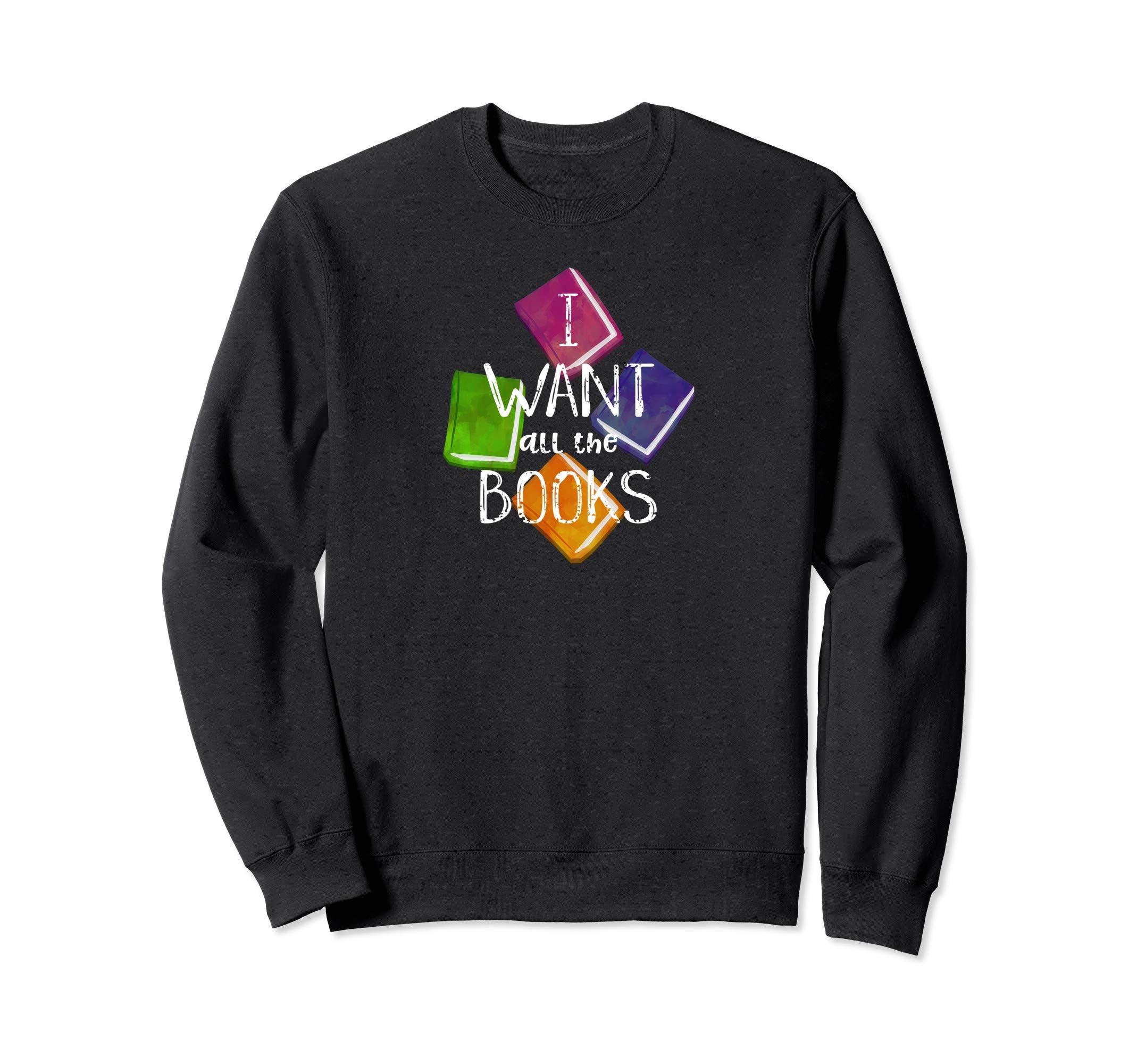 I Want All Books Reading Sweatshirt - Casual Everyday Wear Men Women - T-Shirt, Sweatshirt, Hoodie