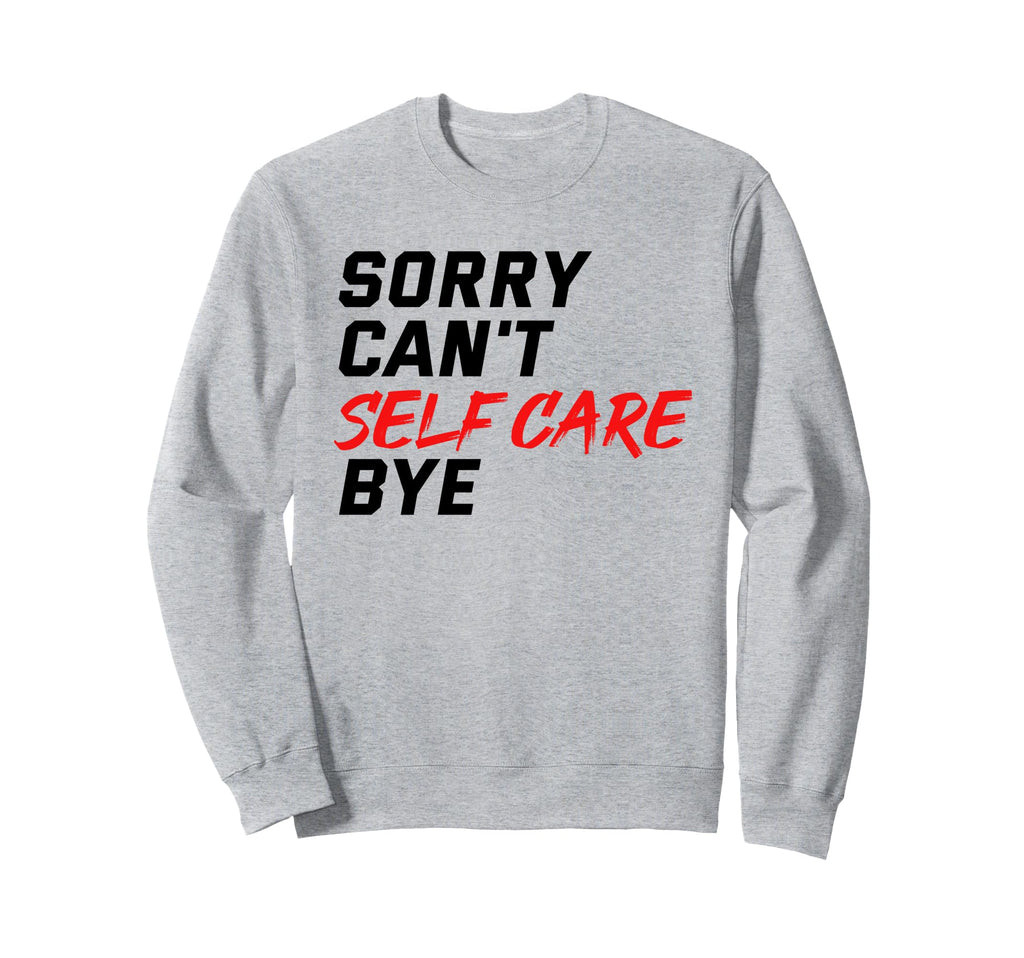 Sorry Cant Self Care Bye Self Sweatshirt - Fun Novelty Design Men Women - T-Shirt, Sweatshirt, Hoodie