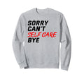 Sorry Cant Self Care Bye Self Sweatshirt - Fun Novelty Design Men Women - T-Shirt, Sweatshirt, Hoodie