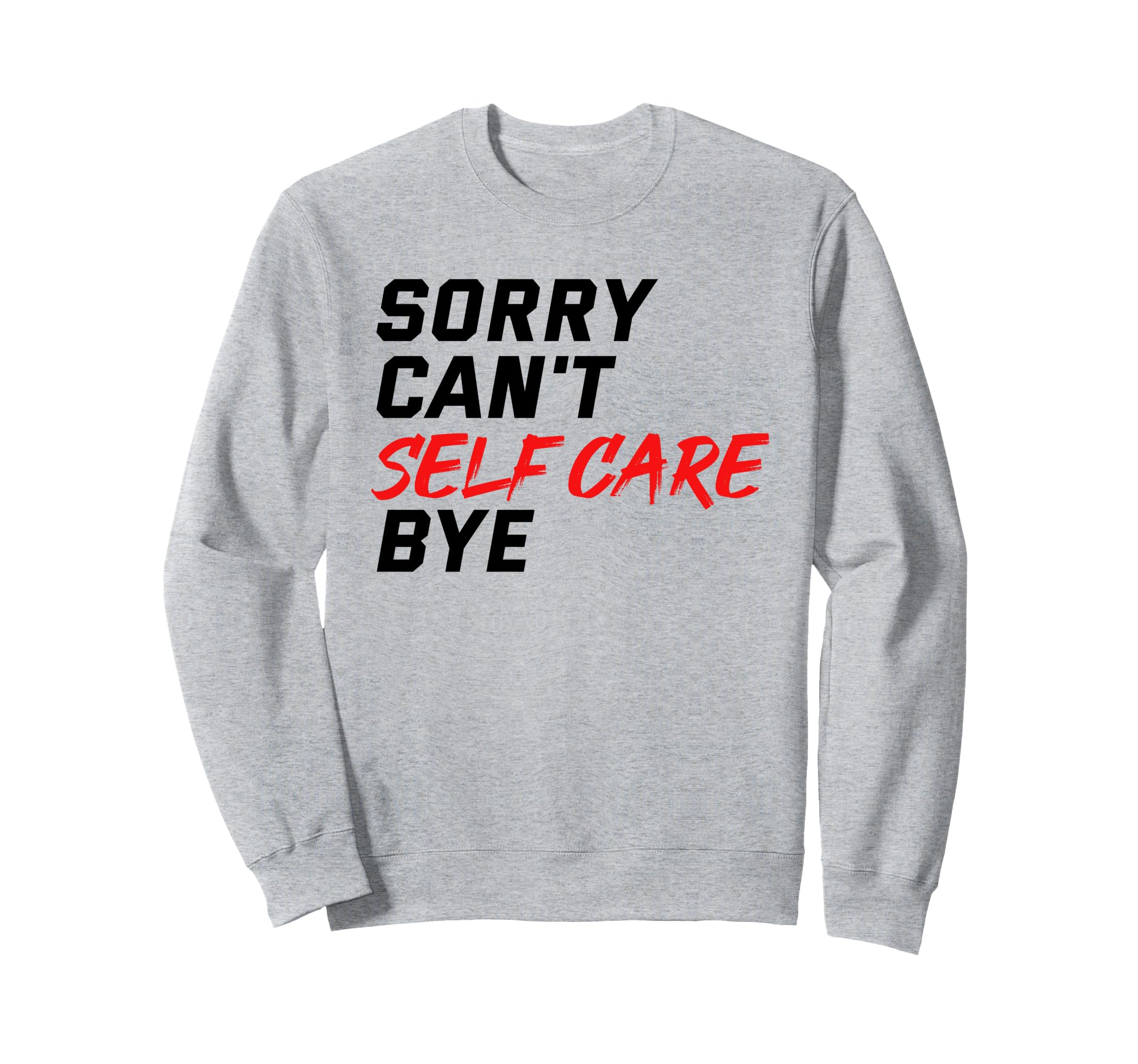 Sorry Cant Self Care Bye Self Sweatshirt - Fun Novelty Design Men Women - T-Shirt, Sweatshirt, Hoodie