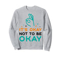 Its Okay To Not Be Okay Sweatshirt - Casual Everyday Wear Men Women - T-Shirt, Sweatshirt, Hoodie
