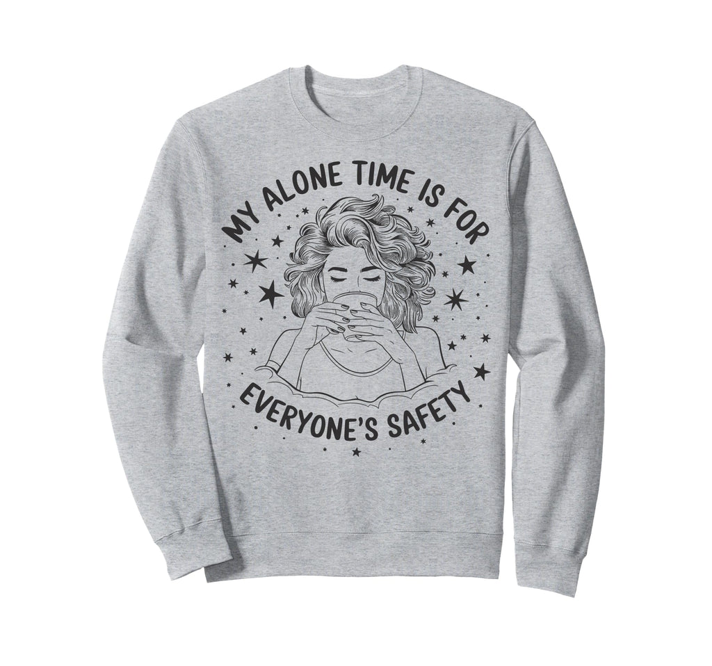 My Alone Time Is Everyones Safety Sweatshirt - Graphic Print Unisex - T-Shirt, Sweatshirt, Hoodie