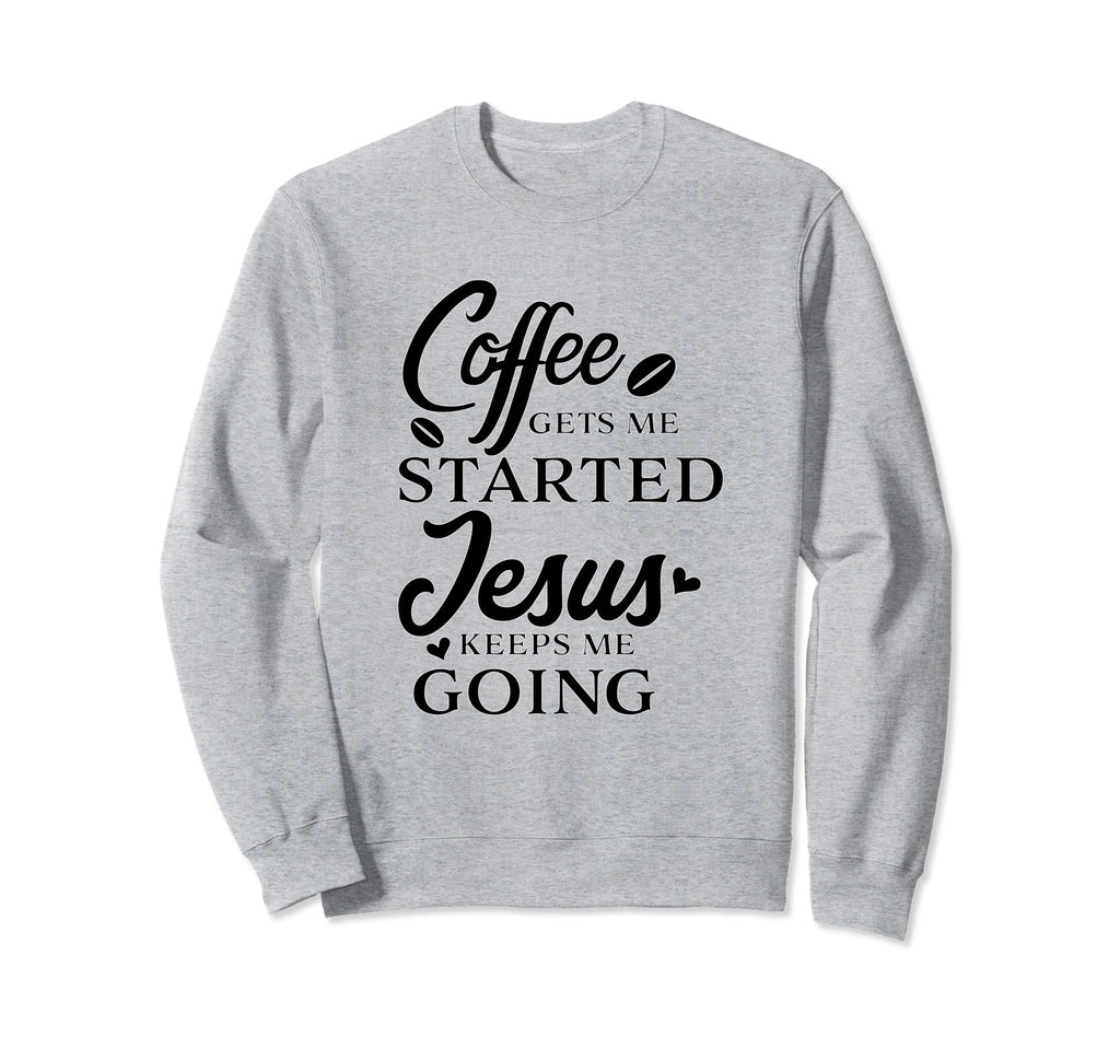 Coffee Gets Me Started Jesus Keeps Sweatshirt - Novelty Apparel Men Women - T-Shirt, Sweatshirt, Hoodie