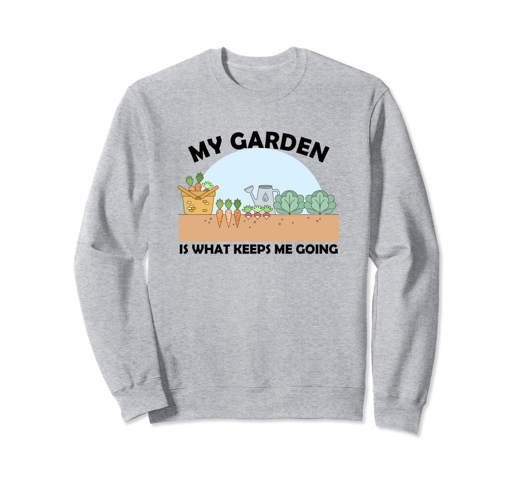 My Garden Is What Keeps Me Going Sweatshirt - Casual Everyday Wear Unisex - T-Shirt, Sweatshirt, Hoodie