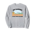 My Garden Is What Keeps Me Going Sweatshirt - Casual Everyday Wear Unisex - T-Shirt, Sweatshirt, Hoodie
