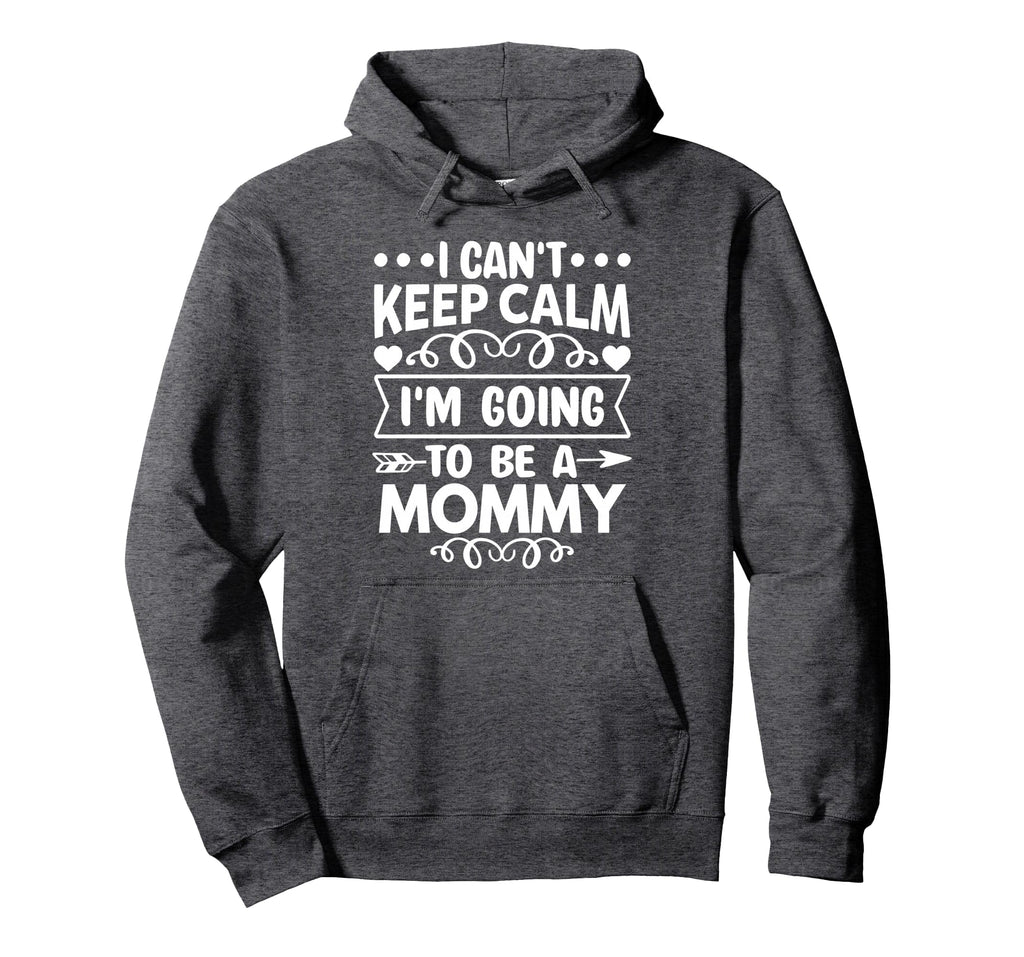 I Cant Keep Calm Im Going To Be Mommy Hoodie - Casual Everyday Wear Unisex - T-Shirt, Sweatshirt, Hoodie