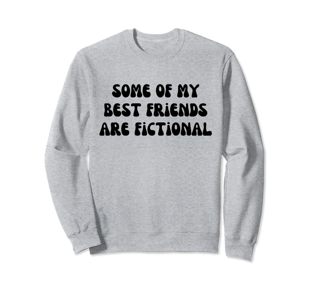 Some My Best Friends Are Fictional Sweatshirt - Graphic Print Men Women - T-Shirt, Sweatshirt, Hoodie