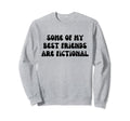 Some My Best Friends Are Fictional Sweatshirt - Graphic Print Men Women - T-Shirt, Sweatshirt, Hoodie