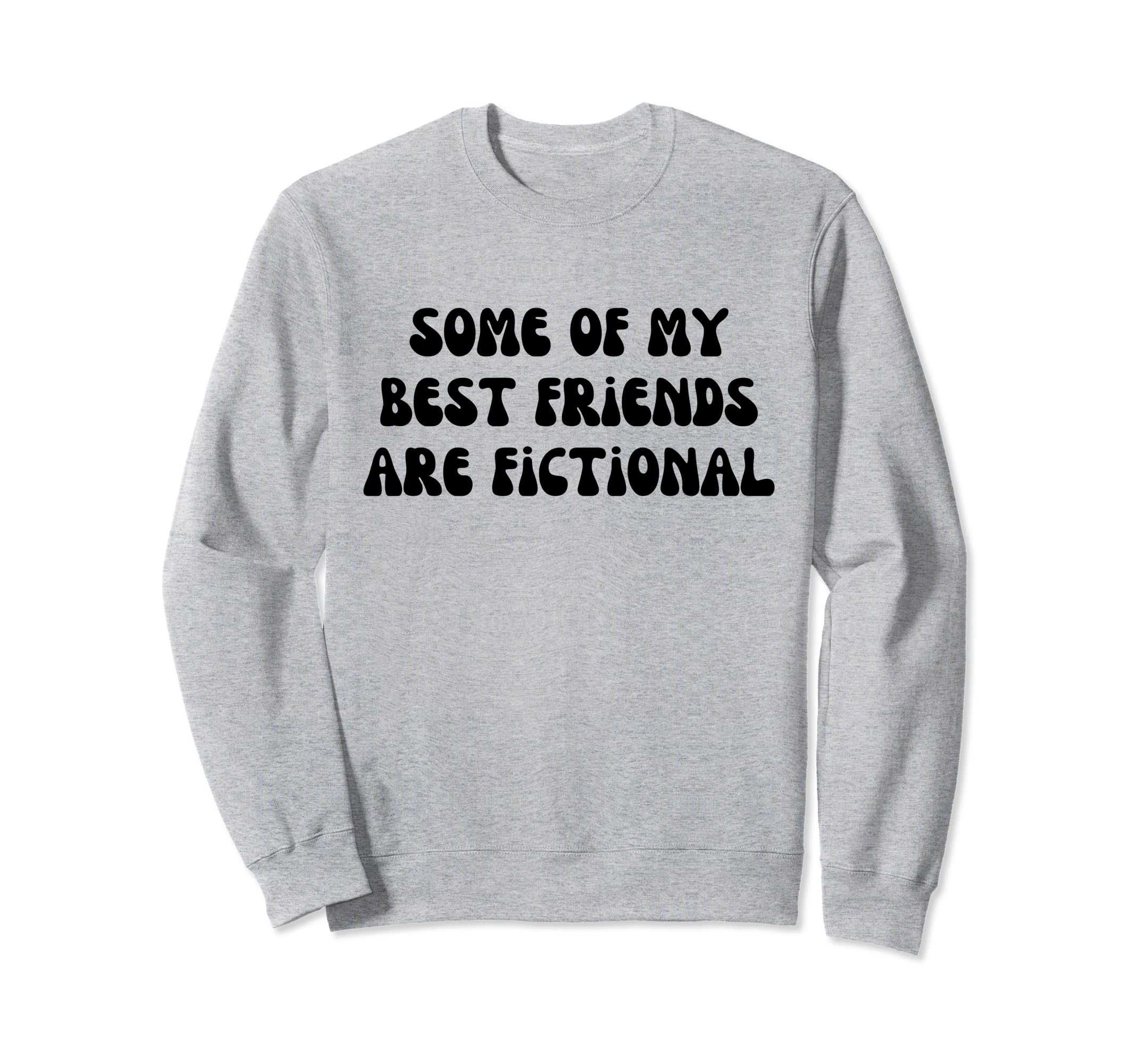 Some My Best Friends Are Fictional Sweatshirt - Graphic Print Men Women - T-Shirt, Sweatshirt, Hoodie