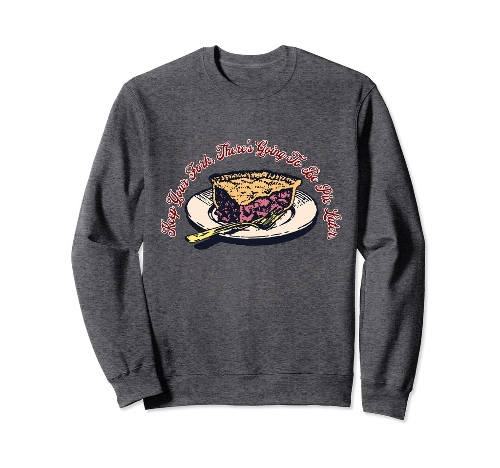 Keep Your Fork Theres Going To Be Pie Sweatshirt - Novelty Apparel Unisex - T-Shirt, Sweatshirt, Hoodie