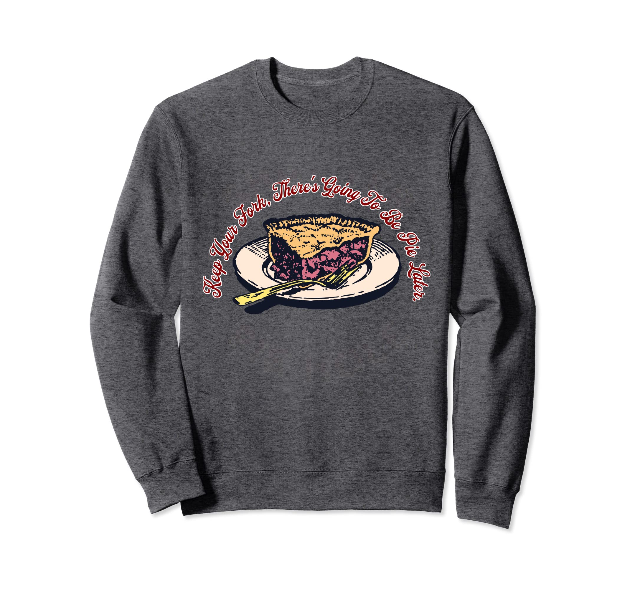 Keep Your Fork Theres Going To Be Pie Sweatshirt - Novelty Apparel Unisex - T-Shirt, Sweatshirt, Hoodie