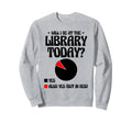 Will I Be Library Today Book Sweatshirt - Streetwear Style for Adults - T-Shirt, Sweatshirt, Hoodie