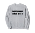 Overthinker Since Birth Sweatshirt - Graphic Print Men Women - T-Shirt, Sweatshirt, Hoodie