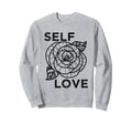 Self Love Rose Flower Self Care Sweatshirt - Casual Everyday Wear Unisex - T-Shirt, Sweatshirt, Hoodie