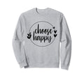 Choose Happy Positivity Joy Love Sweatshirt - Streetwear Style Unisex - T-Shirt, Sweatshirt, Hoodie