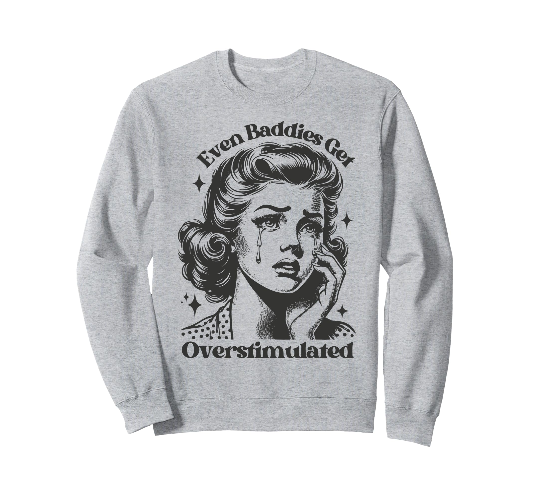 Even Baddies Get Overstimulated Sad Sweatshirt - Unique Graphic Unisex - T-Shirt, Sweatshirt, Hoodie