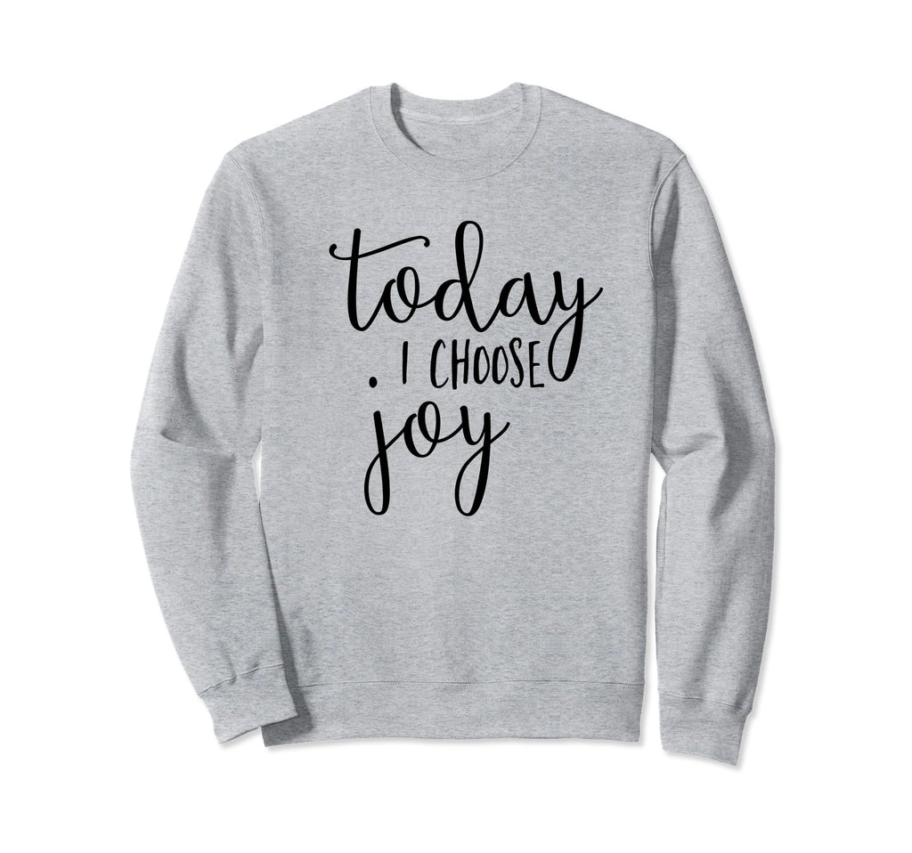 Today I Choose Joy Inspirational Quotes Sweatshirt - Graphic Print Unisex - T-Shirt, Sweatshirt, Hoodie