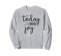Today I Choose Joy Inspirational Quotes Sweatshirt - Graphic Print Unisex - T-Shirt, Sweatshirt, Hoodie