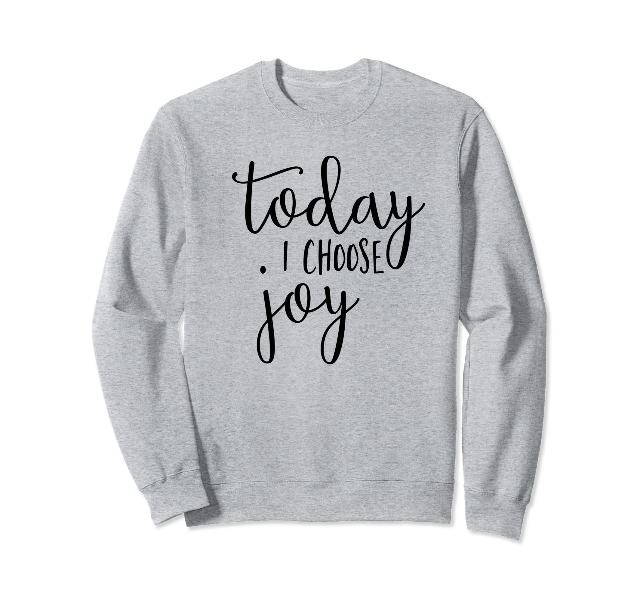 Today I Choose Joy Inspirational Quotes Sweatshirt - Graphic Print Unisex - T-Shirt, Sweatshirt, Hoodie