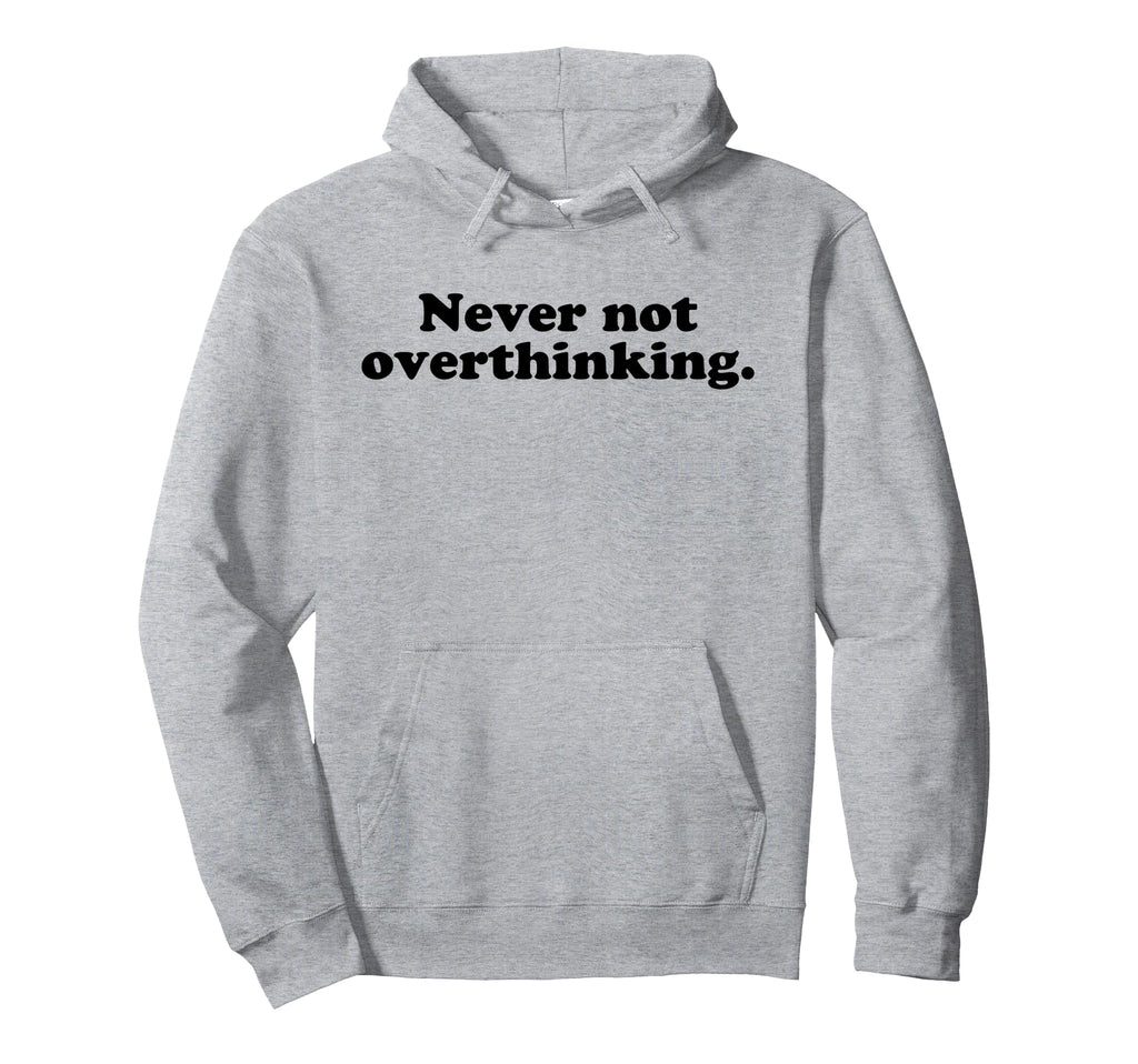 Never Not Overthinking Funny Overthinker Hoodie - Trendy Graphic Men Women - T-Shirt, Sweatshirt, Hoodie