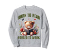 Born To Read Forced To Work Teddy Sweatshirt - Custom Art Print for Adults - T-Shirt, Sweatshirt, Hoodie