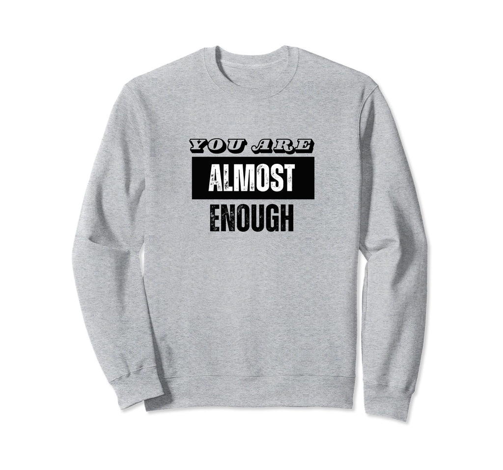 You Are Almost Enough Funny Sweatshirt - Aesthetic Graphic Men Women - T-Shirt, Sweatshirt, Hoodie