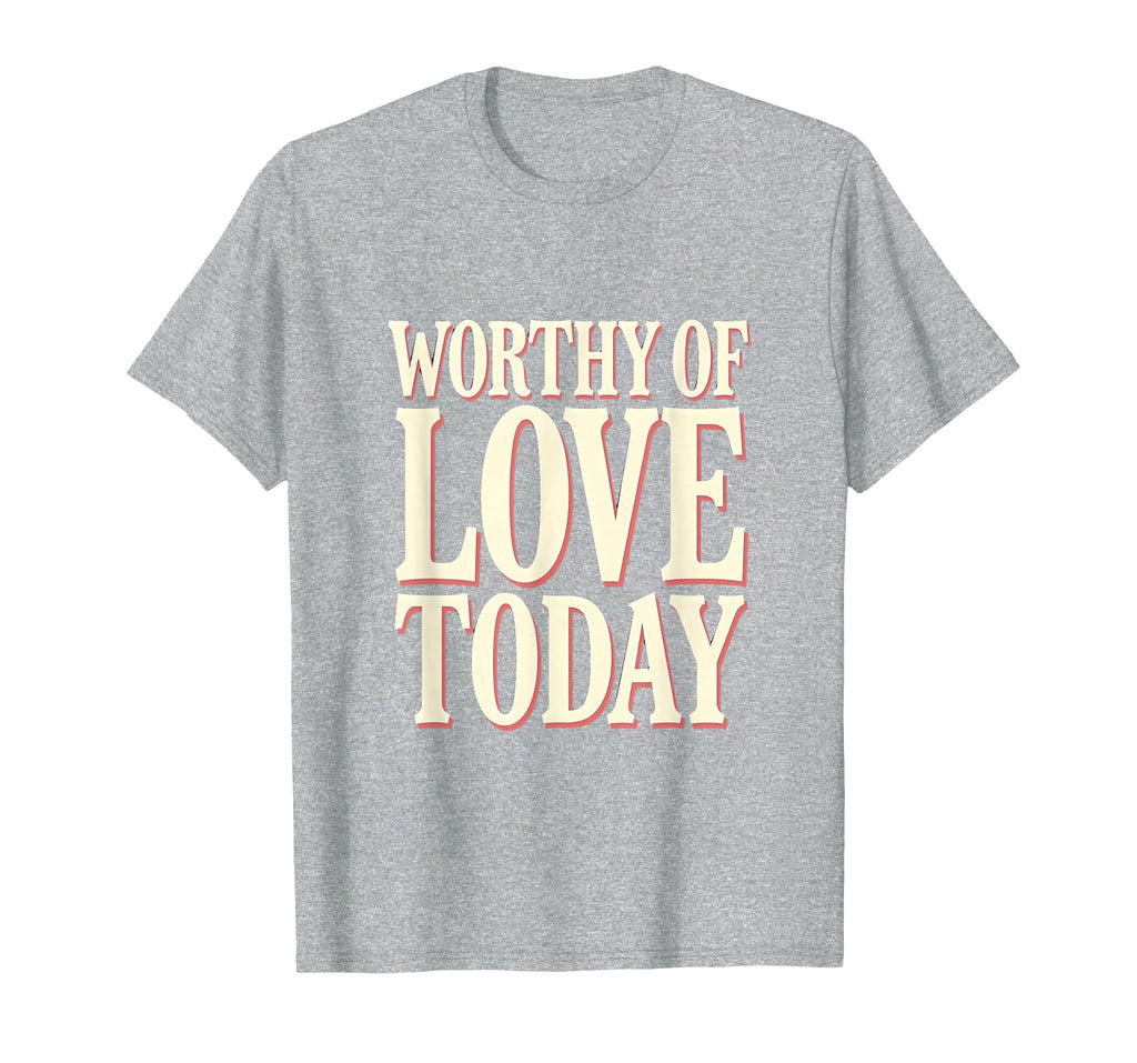 Worthy Love Today Positive Affirmation T-Shirt - Minimalist Print Unisex - T-Shirt, Sweatshirt, Hoodie