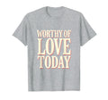 Worthy Love Today Positive Affirmation T-Shirt - Minimalist Print Unisex - T-Shirt, Sweatshirt, Hoodie