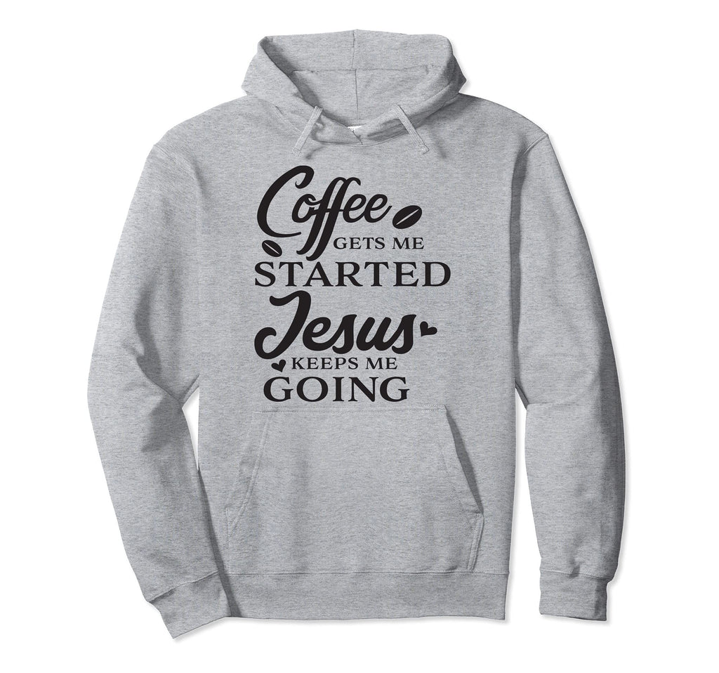 Coffee Gets Me Started Jesus Keeps Me Hoodie - Novelty Apparel for Adults - T-Shirt, Sweatshirt, Hoodie