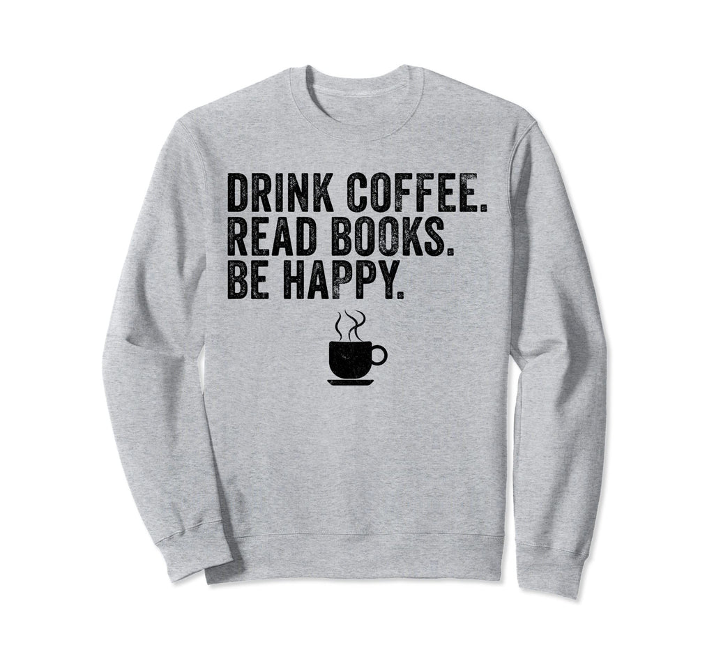 Funny Drink Coffee Read Books Be Sweatshirt - Custom Art Print Men Women - T-Shirt, Sweatshirt, Hoodie