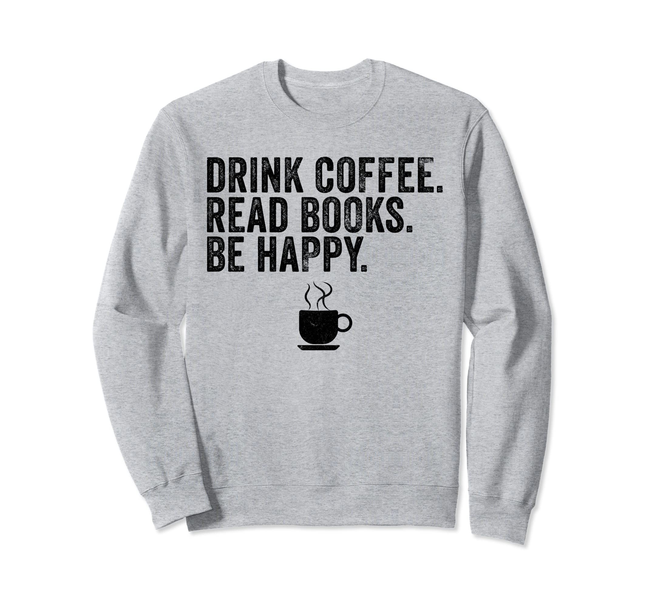 Funny Drink Coffee Read Books Be Sweatshirt - Custom Art Print Men Women - T-Shirt, Sweatshirt, Hoodie