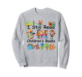 I Still Read Childrens Books Funny Sweatshirt - Unique Graphic Unisex - T-Shirt, Sweatshirt, Hoodie