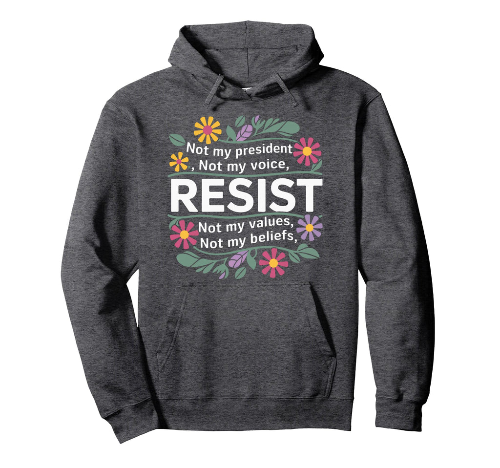 Floral Resist Not My President Anti Trump Hoodie - Graphic Print Unisex - T-Shirt, Sweatshirt, Hoodie