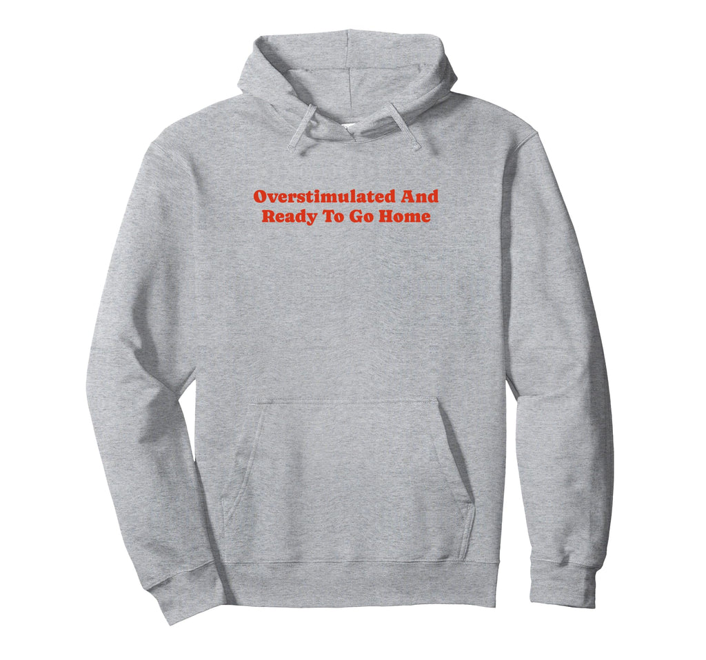 Overstimulated And Ready To Go Home Funny Hoodie - Minimalist Print Unisex - T-Shirt, Sweatshirt, Hoodie