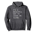 Its Beautiful Day To Leave Me Alone Hoodie - Casual Everyday Wear Unisex - T-Shirt, Sweatshirt, Hoodie