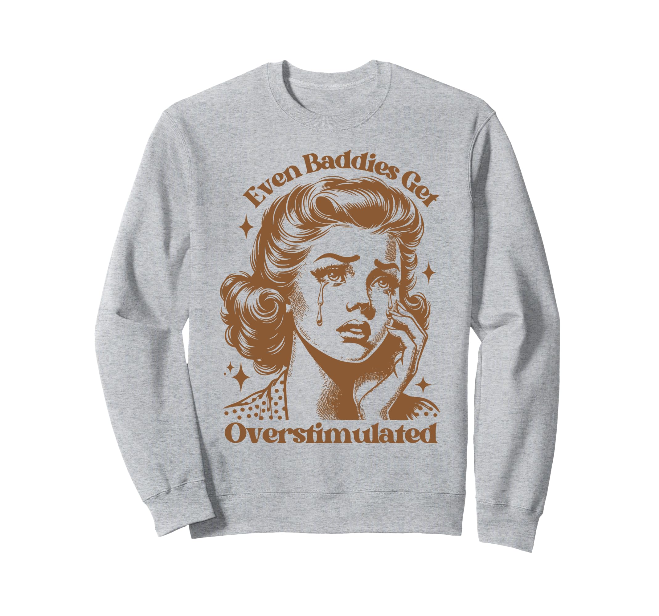 Even Baddies Get Overstimulated Sad Sweatshirt - Novelty Apparel Men Women - T-Shirt, Sweatshirt, Hoodie