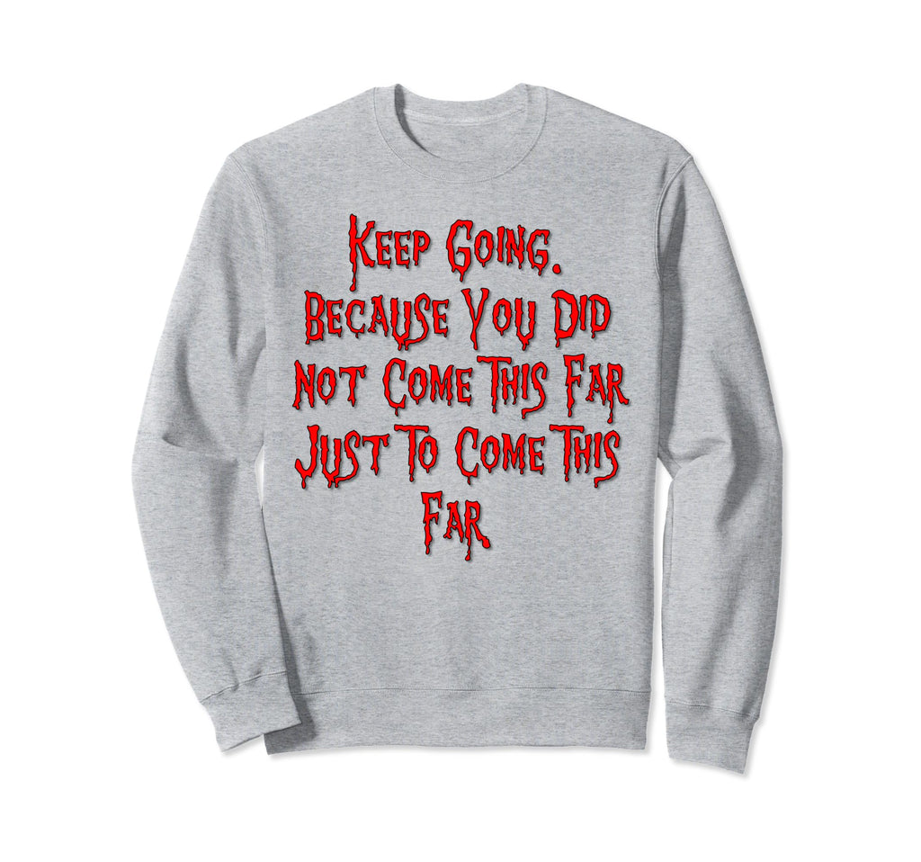 Keep Going Because You Did Not Come Sweatshirt - Unique Graphic for Adults - T-Shirt, Sweatshirt, Hoodie