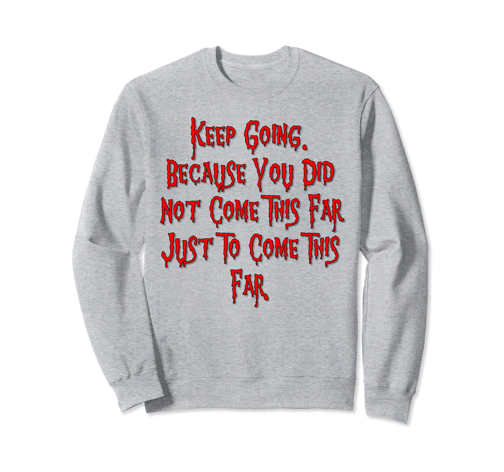 Keep Going Because You Did Not Come Sweatshirt - Unique Graphic for Adults - T-Shirt, Sweatshirt, Hoodie