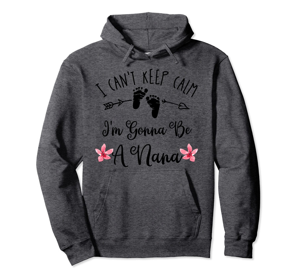 I Cant Keep Calm Im Gonna Be Nana Hoodie - Novelty Apparel Unisex - T-Shirt, Sweatshirt, Hoodie