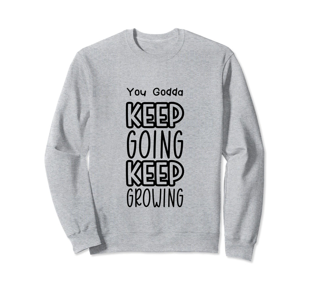 You Godda Keep Going Keep Growing Sweatshirt - Graphic Print for Adults - T-Shirt, Sweatshirt, Hoodie